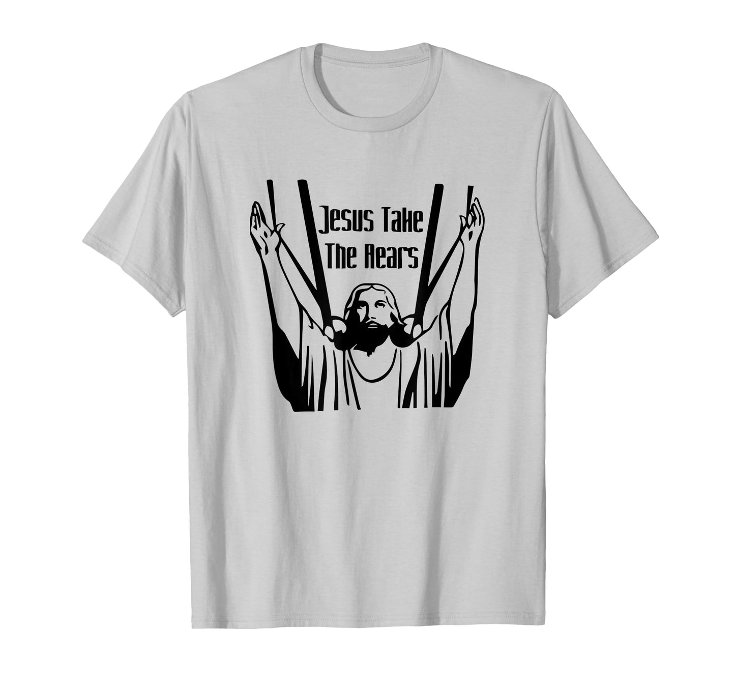 Funny Jesus Take The Rears God Believe Christian Gift T-Shirt