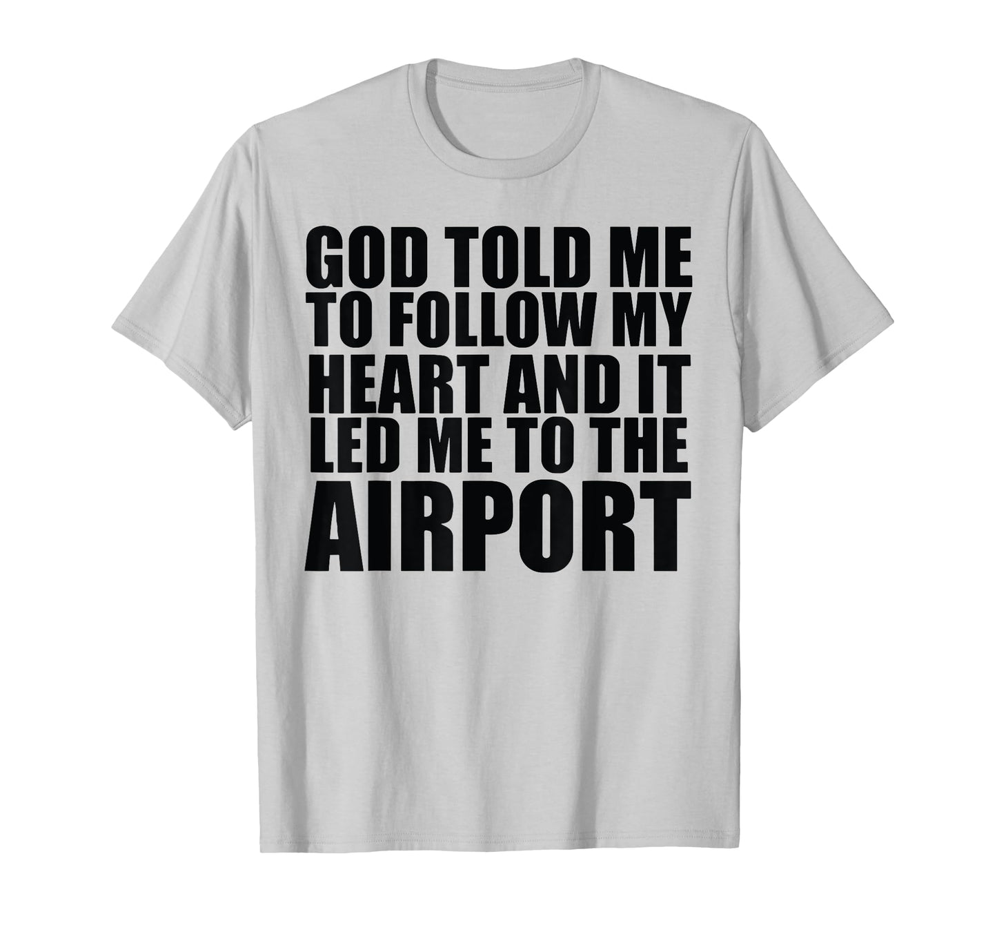 God Told Me To Follow My Heart And It Lead Me To The Airport T-Shirt