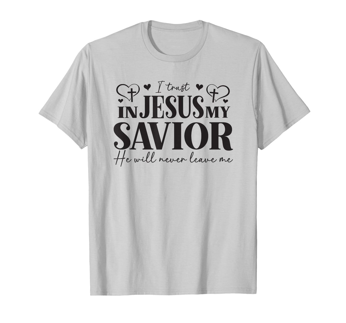 I Trust in Jesus My Savior - He Will Never Leave Me T-Shirt