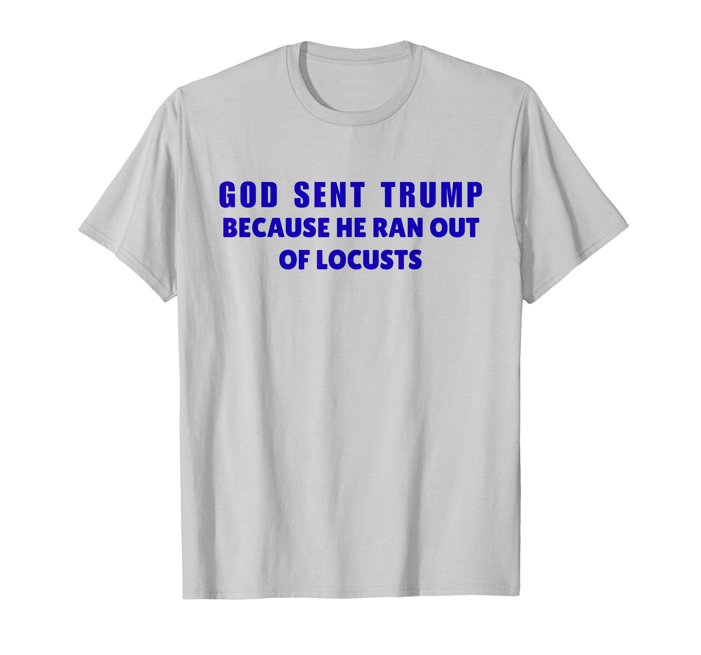 God Sent Trump Because He Ran Out Of Locusts Anti-Trump T-Shirt