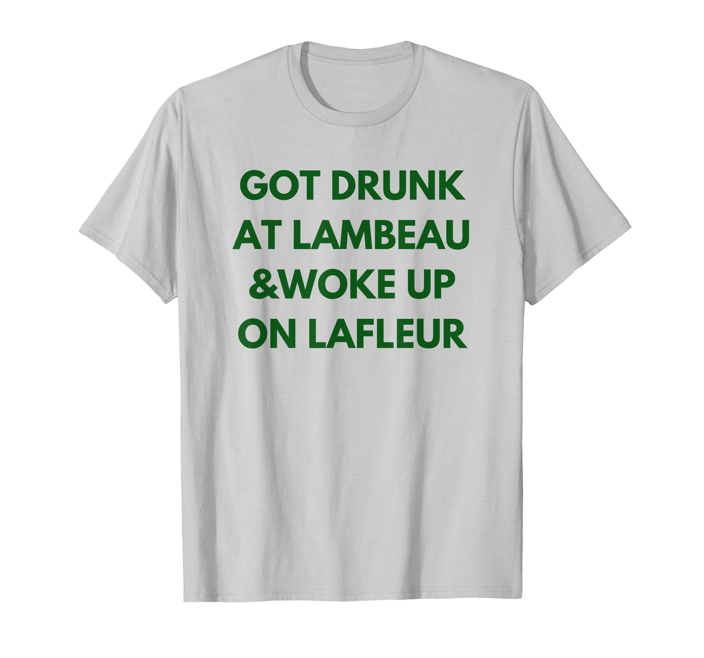 Funny Got Drunk at Lambeau and Woke Up On Lafleur fans T-Shirt
