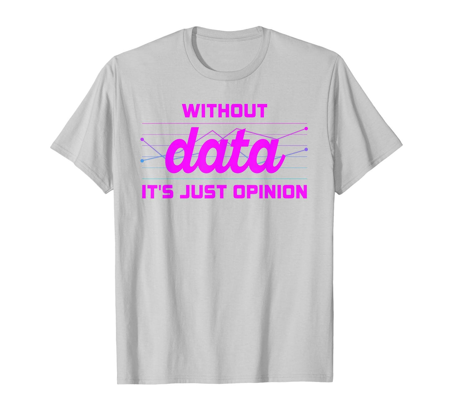 Without Data It's Just Opinion Funny Data Enthusiast T-Shirt