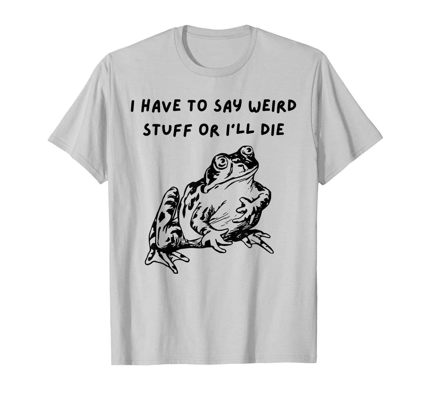 I Have To Say Weird Stuff Or I'll Funny Frog Saying Quote T-Shirt
