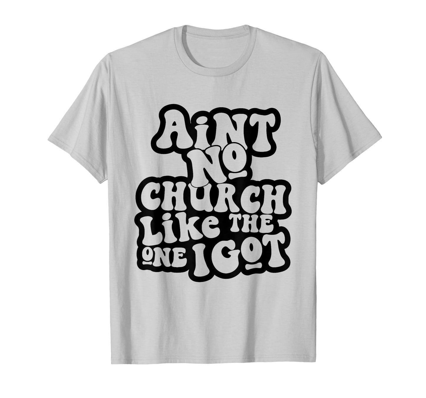 Ain't No Church Like The One I Got Church Religious T-Shirt
