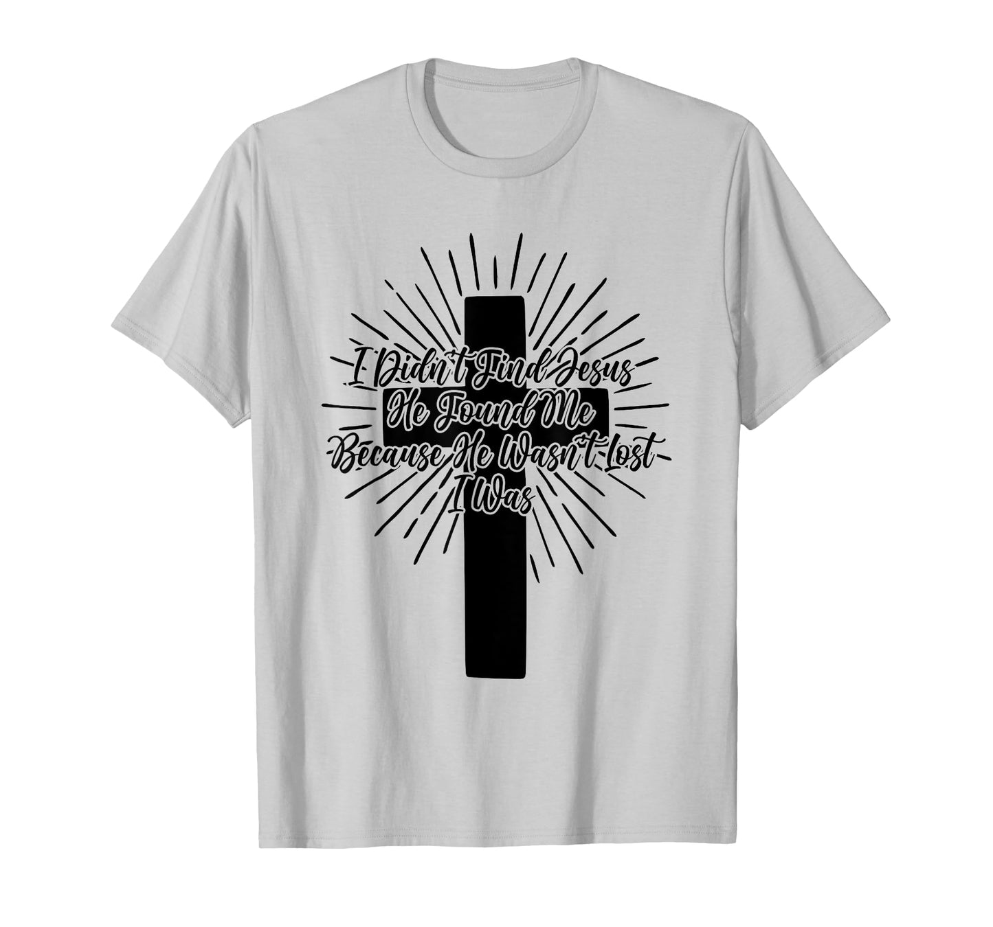 I Didn't Find Jesus He Found Me Because He Wasn't Lost I Was T-Shirt
