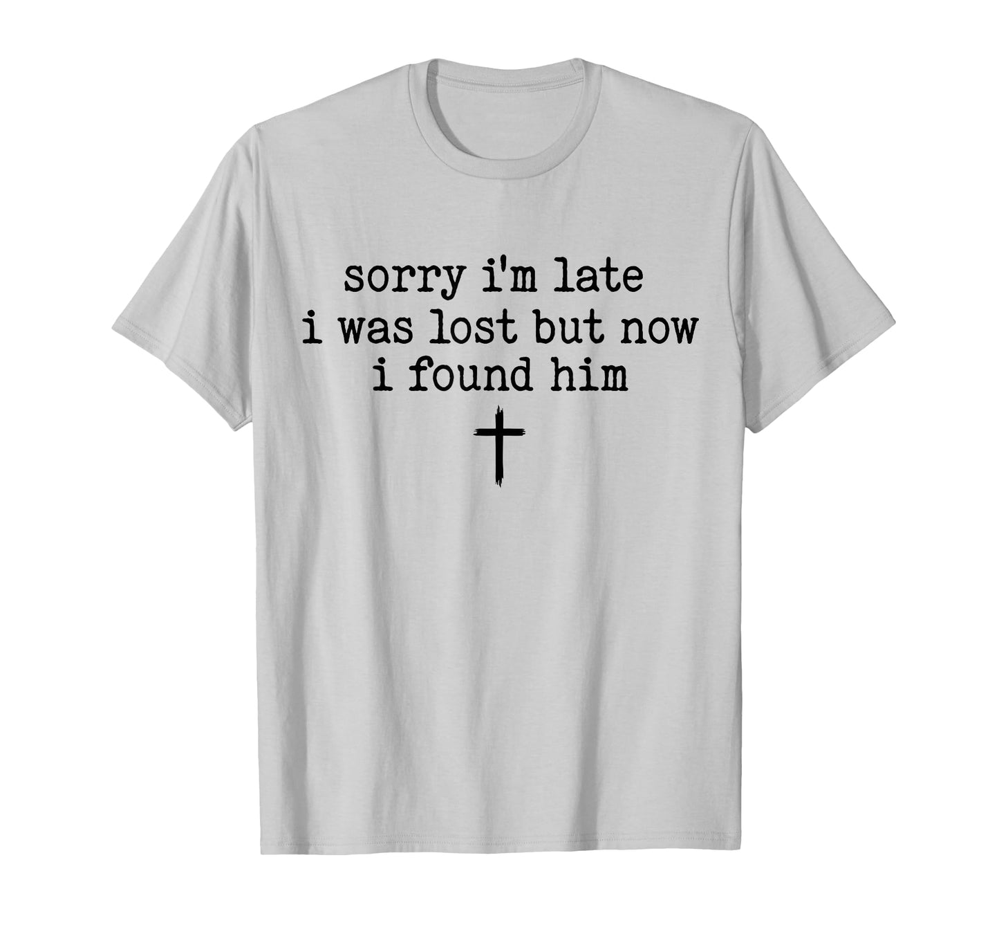 Sorry I'm Late I was Lost But Now I Found Him T-Shirt