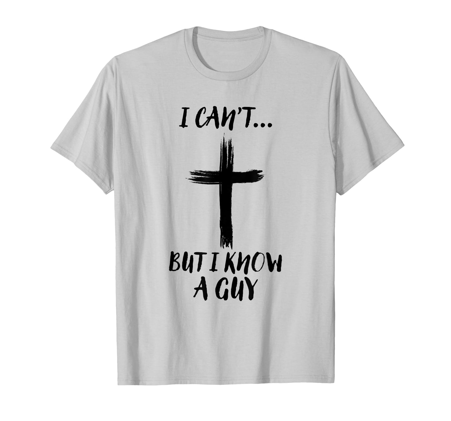 I Can't But I Know A Guy Jesus Cross Funny Christian T-Shirt