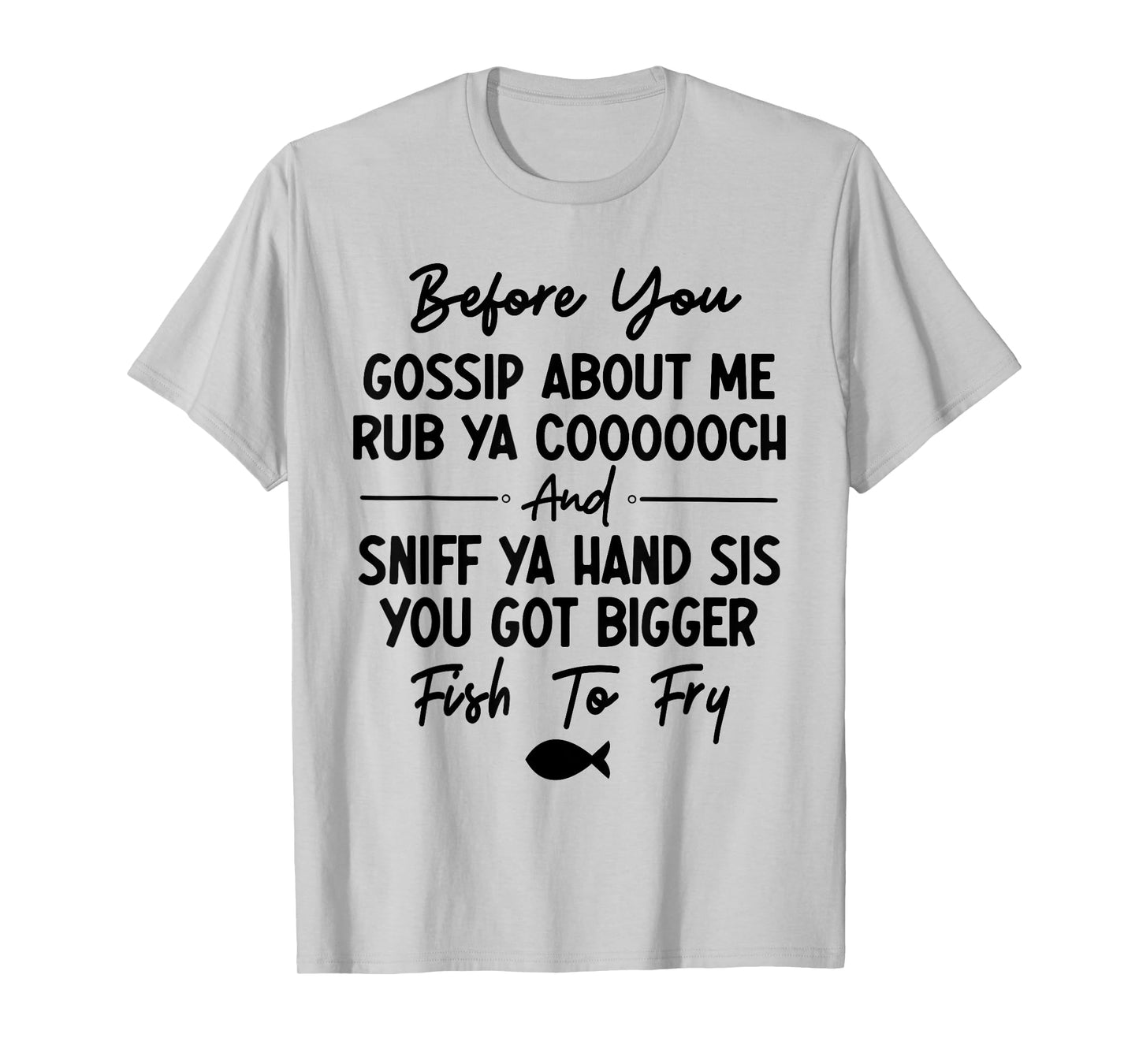 Before You Gossip About Me Rub Ya Coooooch & Sniff Your Hand T-Shirt