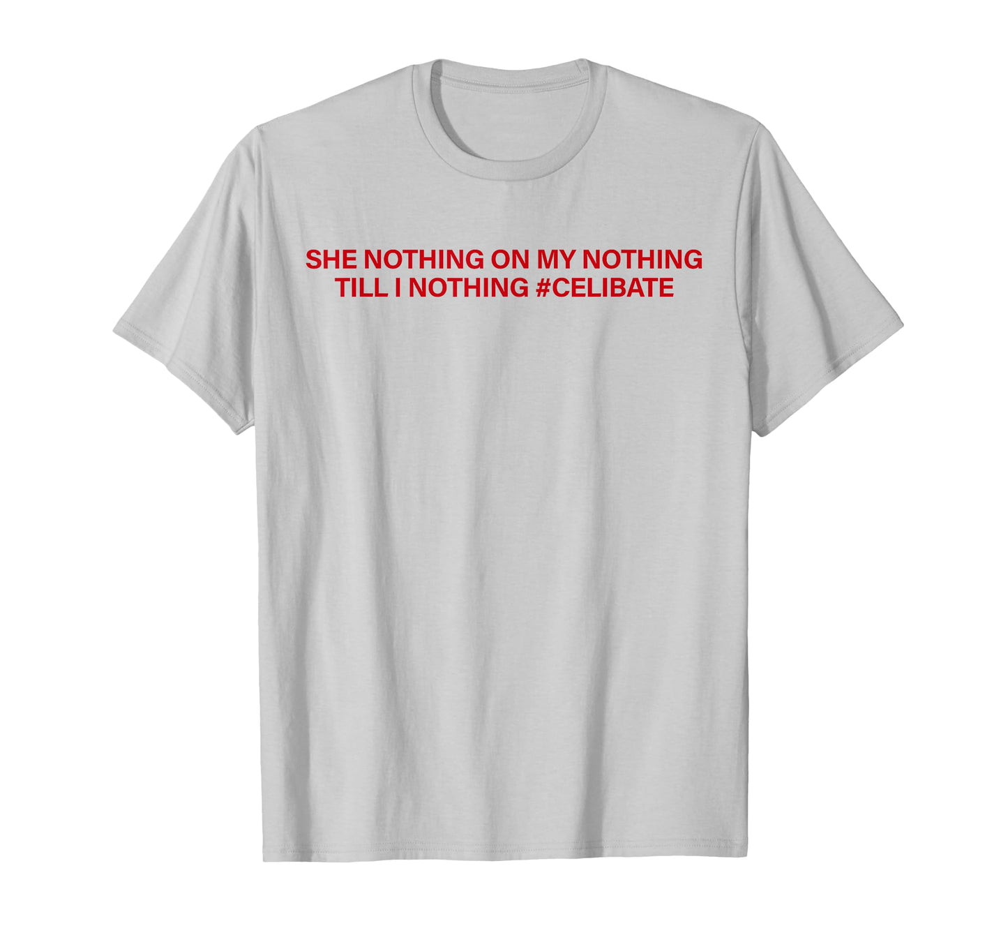 She Nothing On My Nothing Till I Nothing Celibate Funny Men T-Shirt