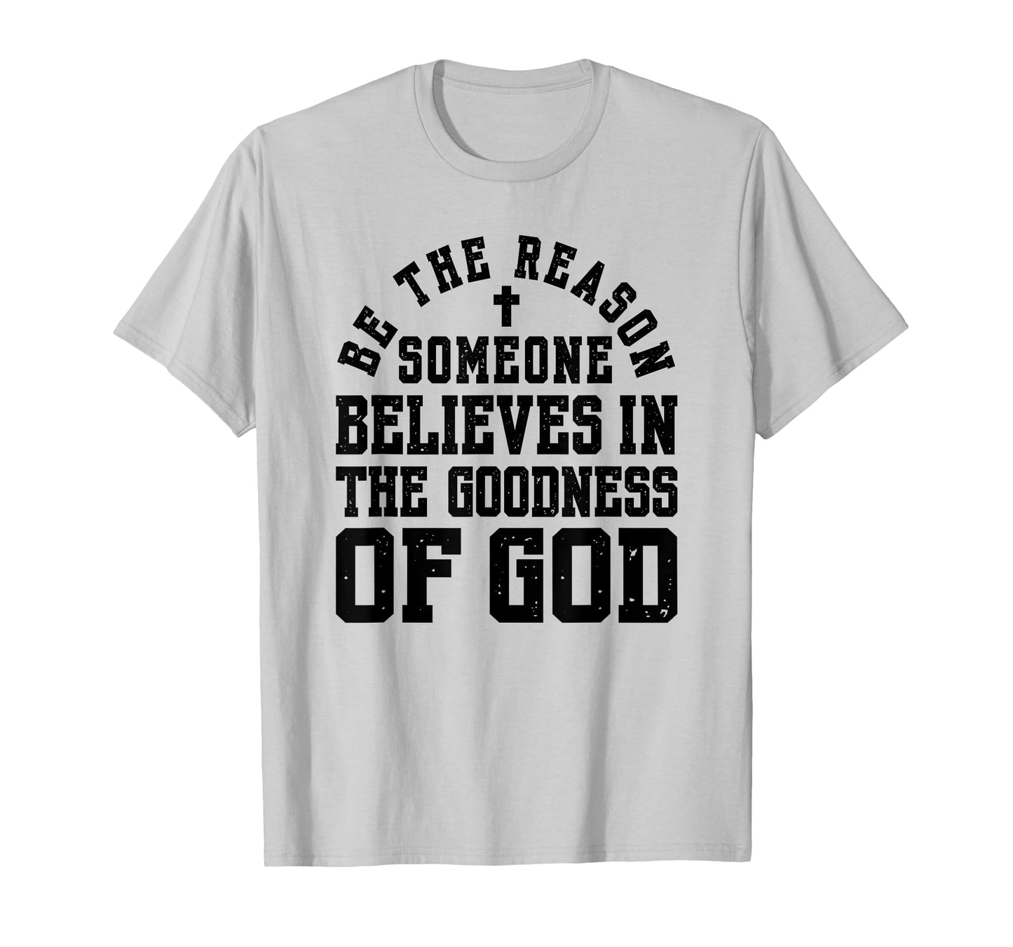 Be The Reason Someone Believes in The Goodness of God T-Shirt