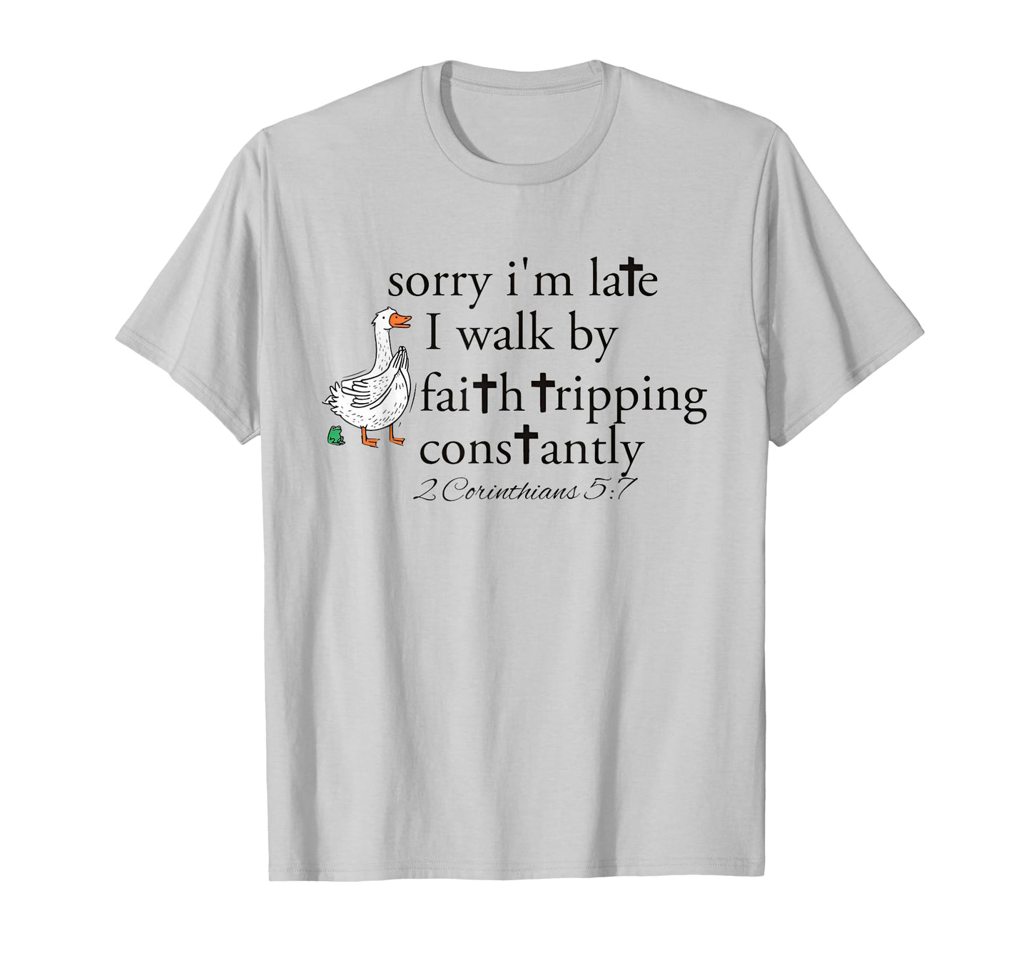 Goose Sorry I'm Late I Walk by Faith Tripping Constantly T-Shirt