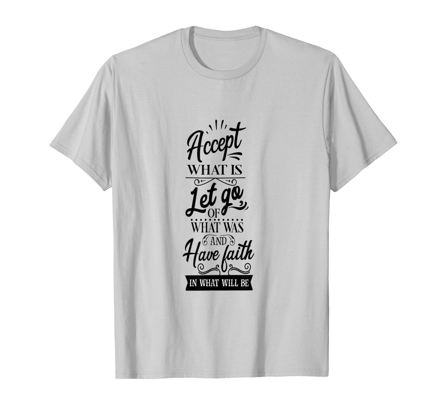 Accept What Is Let Go What Was And Have Faith In What Will T-Shirt