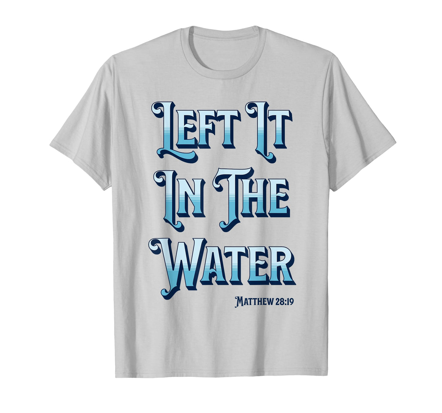 Left It in The Water Christian Baptism Matthew 28:19 T-Shirt