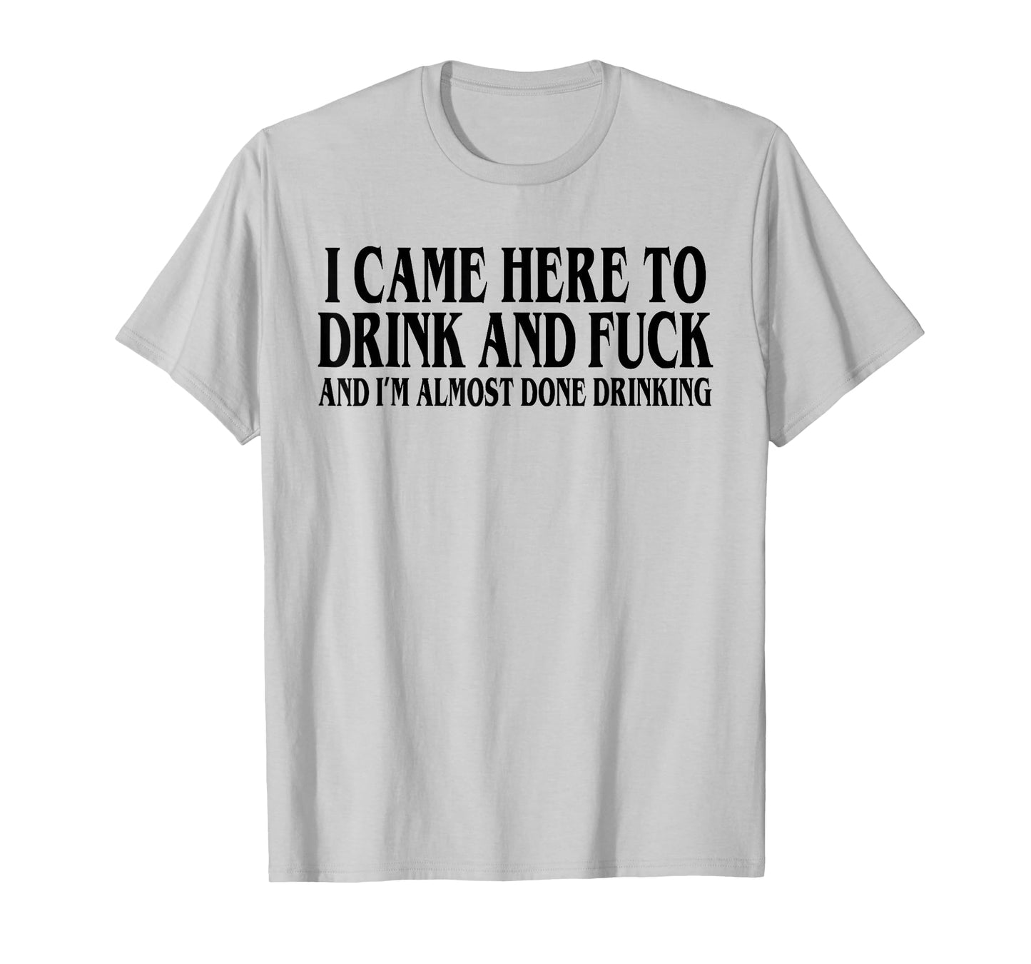 I Came Here To Drink And I'm Almost Done Drinking T-Shirt