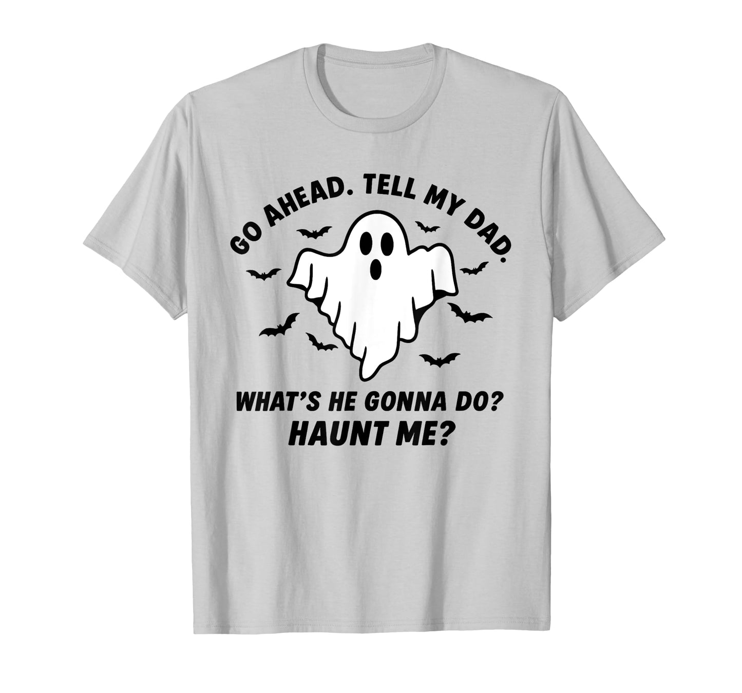 Go Ahead. Tell My dad. What’s he Gonna do? Haunt me? T-Shirt
