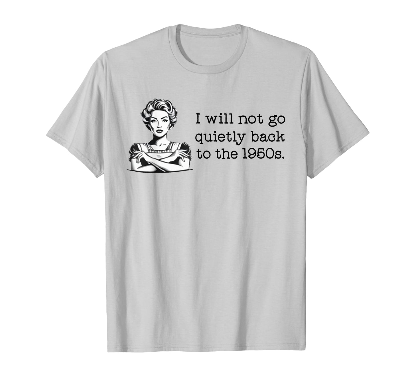 I Will Not Go Quietly Back To The 1950s T-Shirt