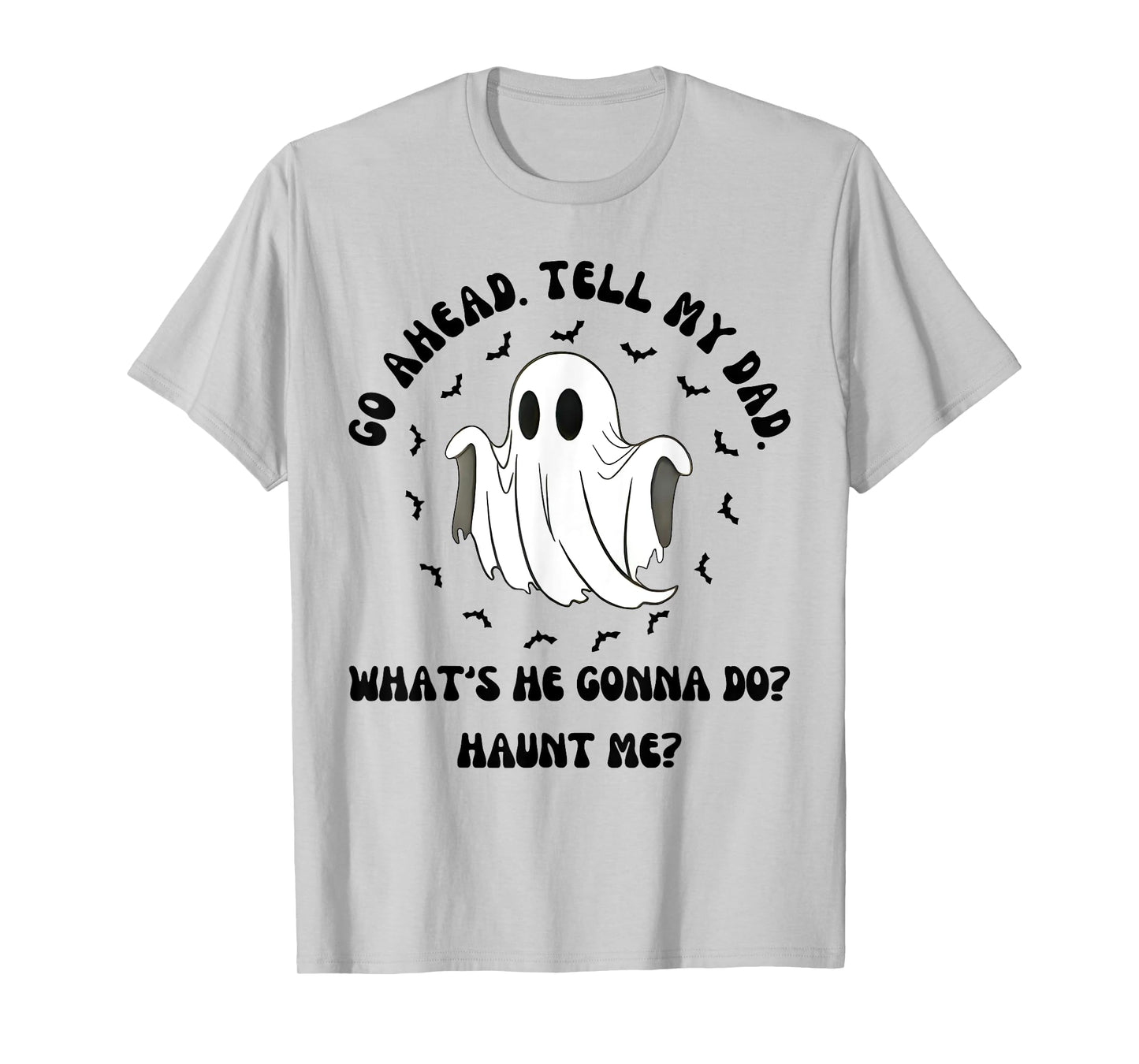 Halloween Go Ahead Tell My Dad Whats He Gonna Do Haunt Me T-Shirt