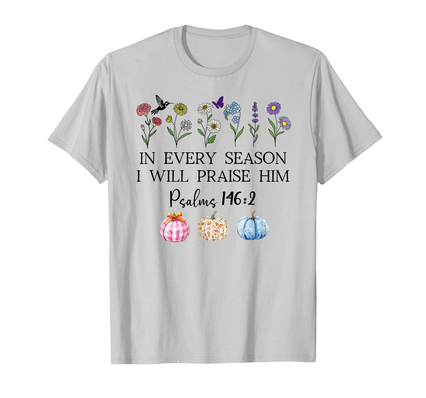in Every Season Will I Praise Him Psalms 146:2 Bible Verse T-Shirt