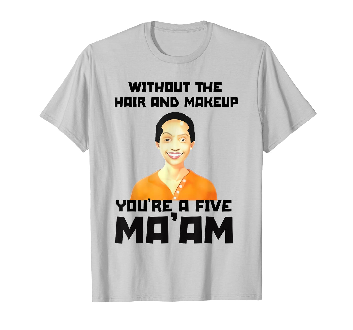 Without The Hair and Makeup You're A Five in Morning T-Shirt
