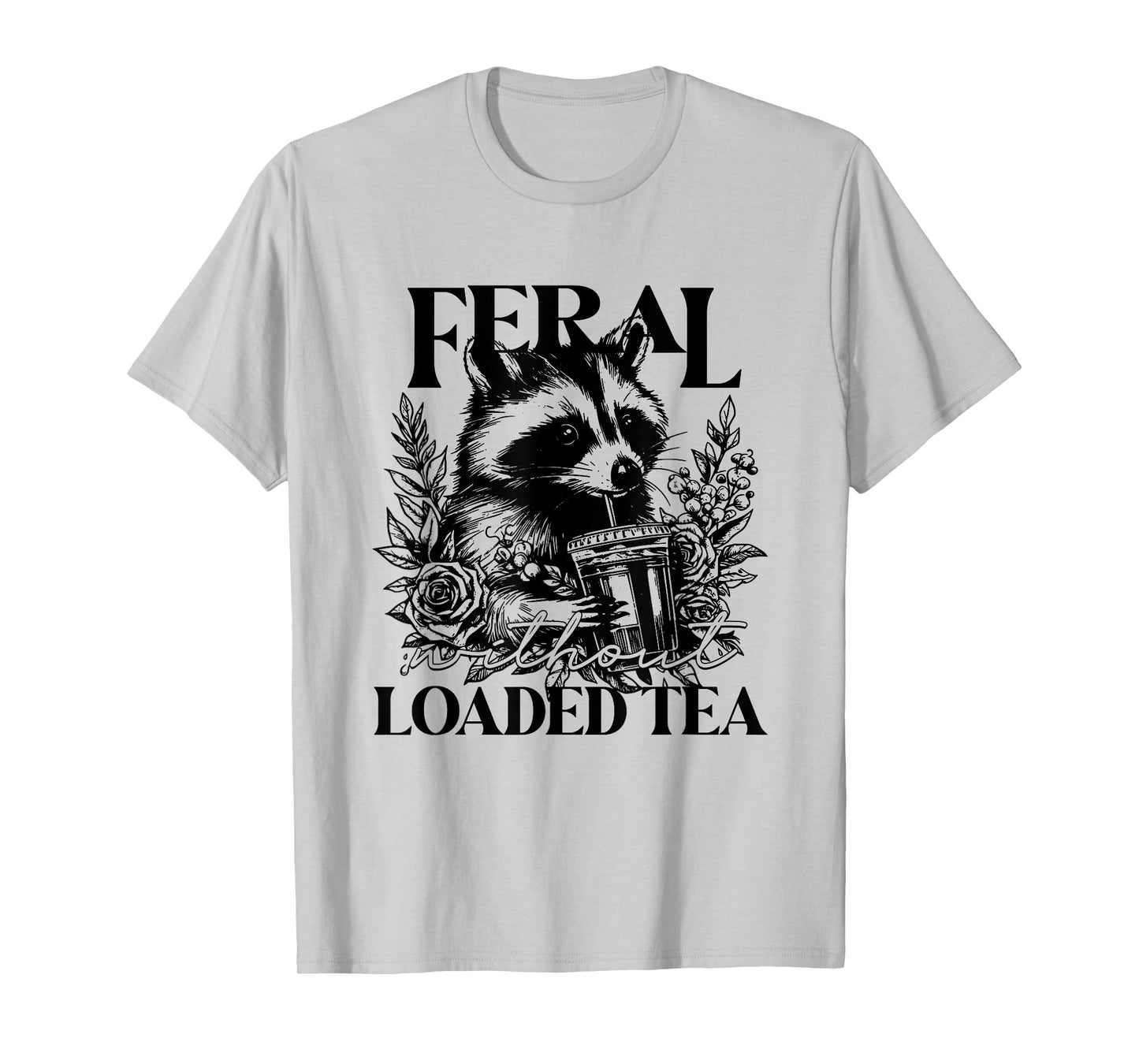 Feral Without Loaded Tea Racoon Sarcastic Snarky Funny Quote T-Shirt