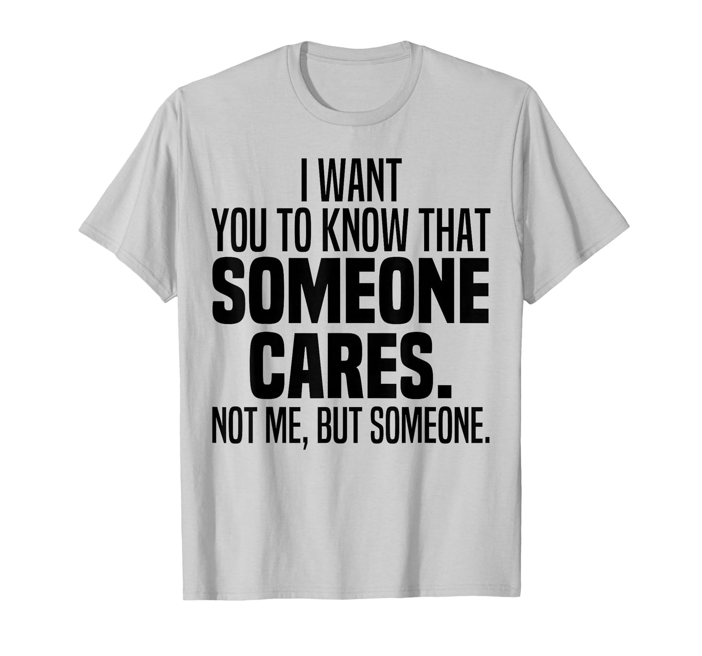 I Want You To Know That Someone Cares Not Me But Someone T-Shirt