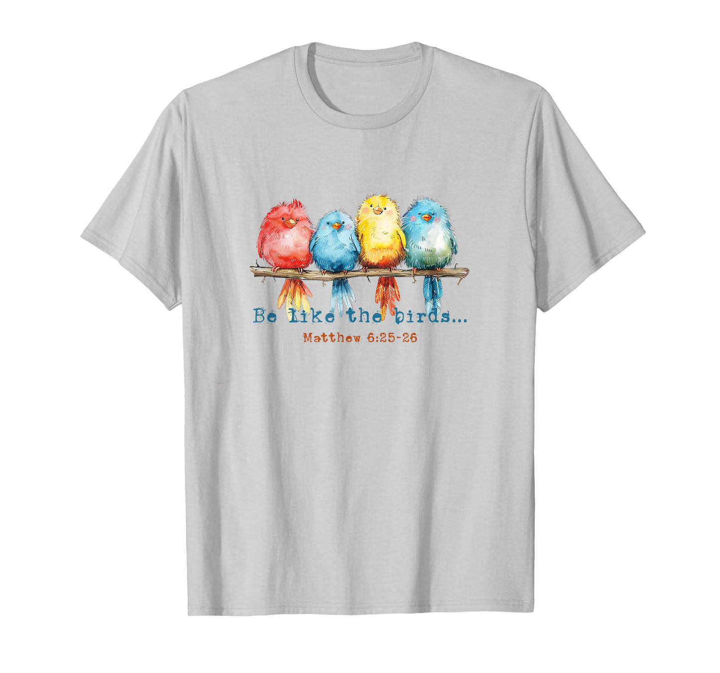 Be Like The Birds Matthew 6:25 Birds Nature Christian Bible T-Shirt