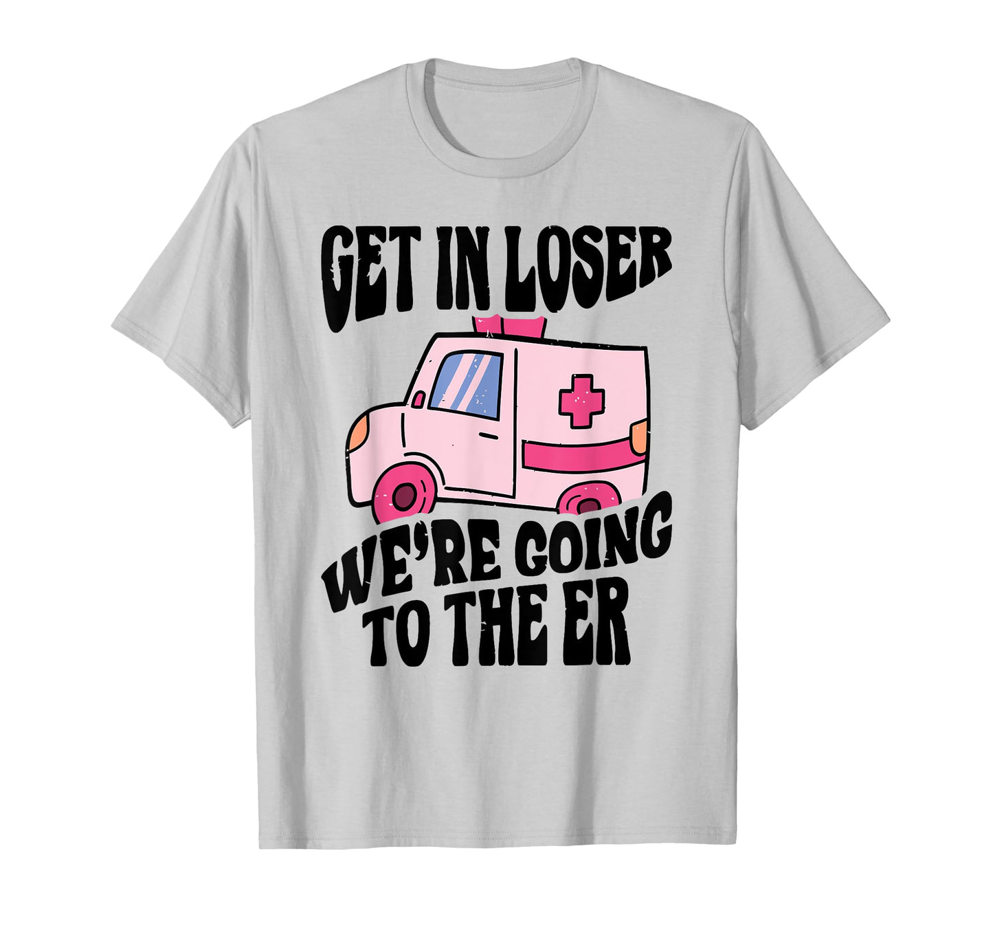 GET IN LOSER WE'RE GOING TO THE ER Funny design T-Shirt