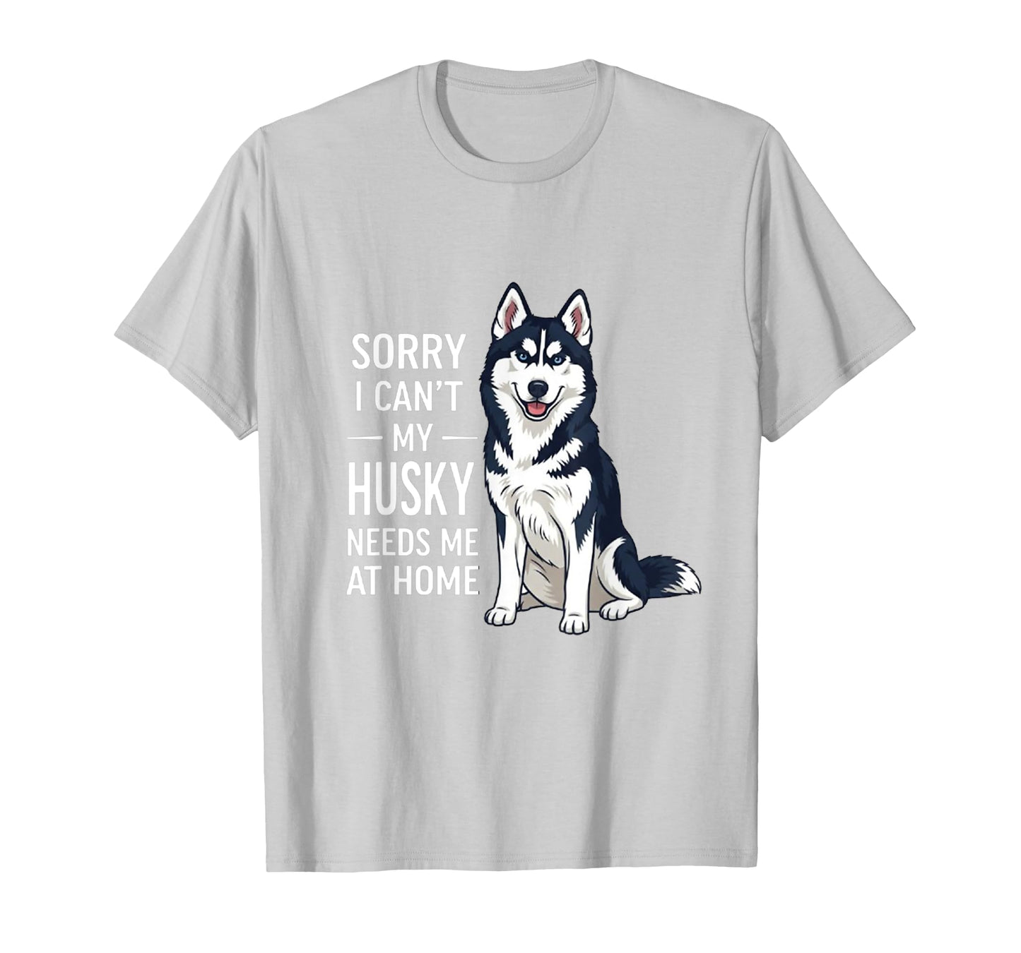 Sorry I Can’t My Husky Needs Me Funny Dog Quote T-Shirt