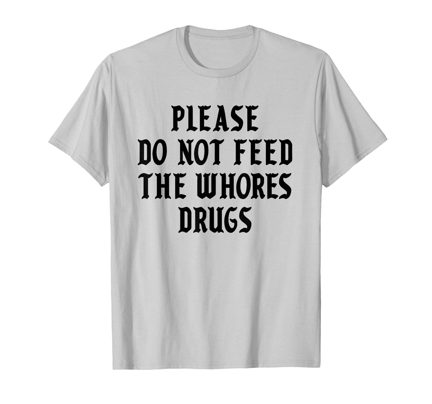 Please Do Not Feed The Whores Drugs T-Shirt