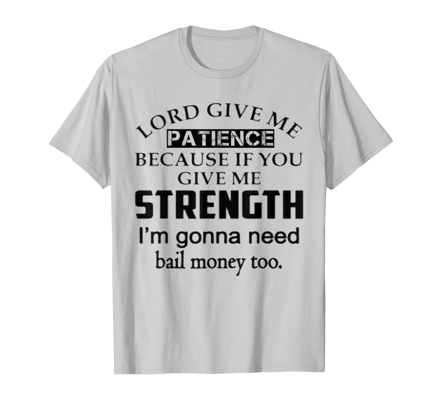 Funny Lord Give Me Patience Not Strength Or I'll Need Bail T-Shirt