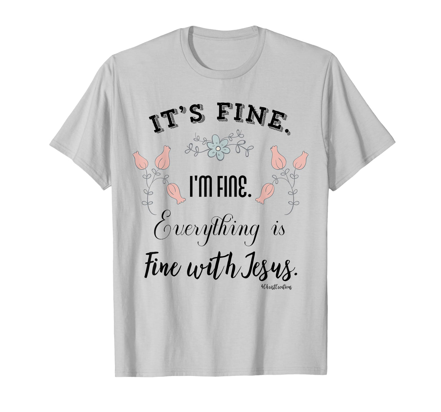 It’s Fine. I’m Fine. Everything is Fine with Jesus Christian T-Shirt