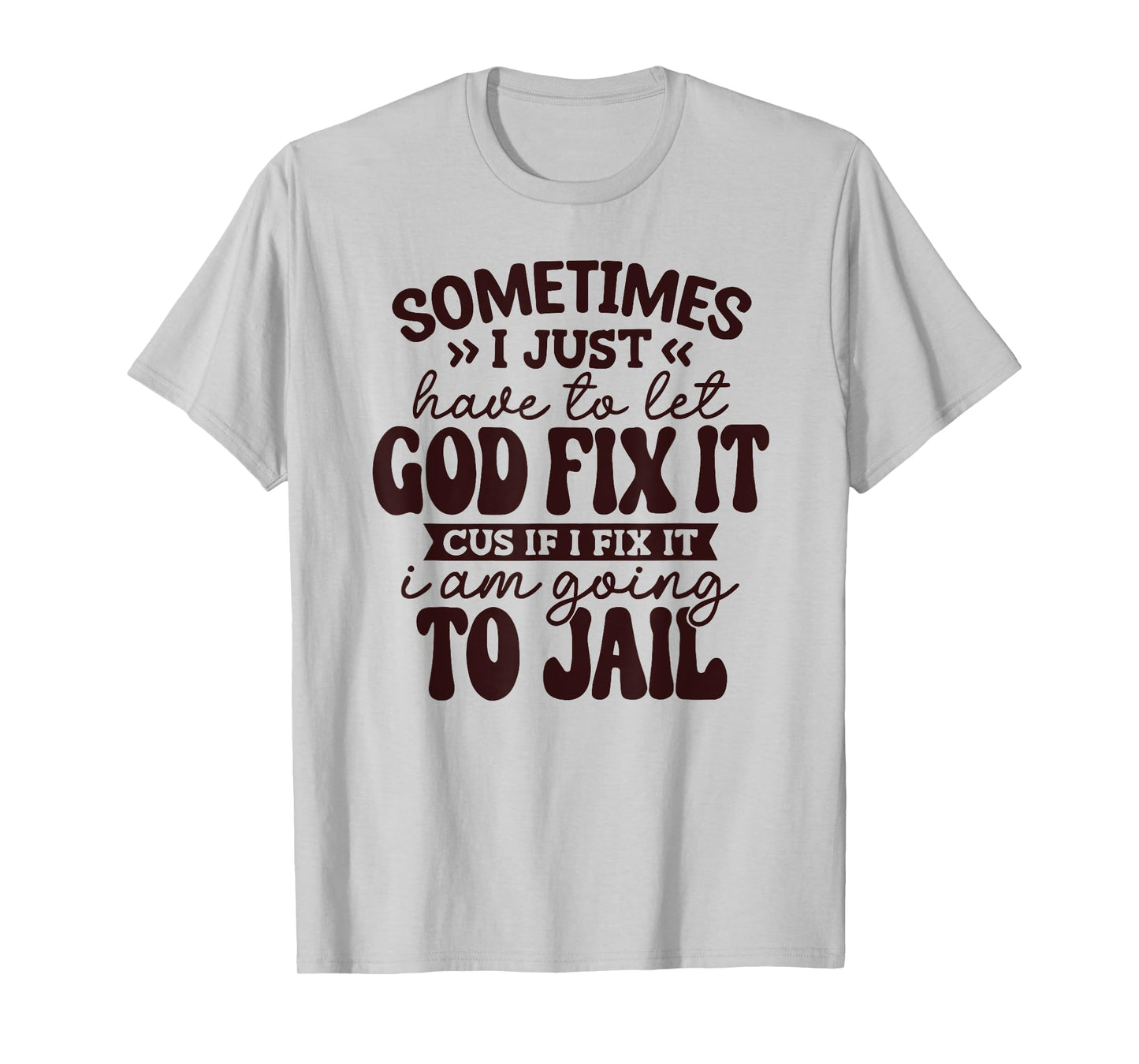Sometimes I just Have to let God fix it Cuz if I fix it T-Shirt