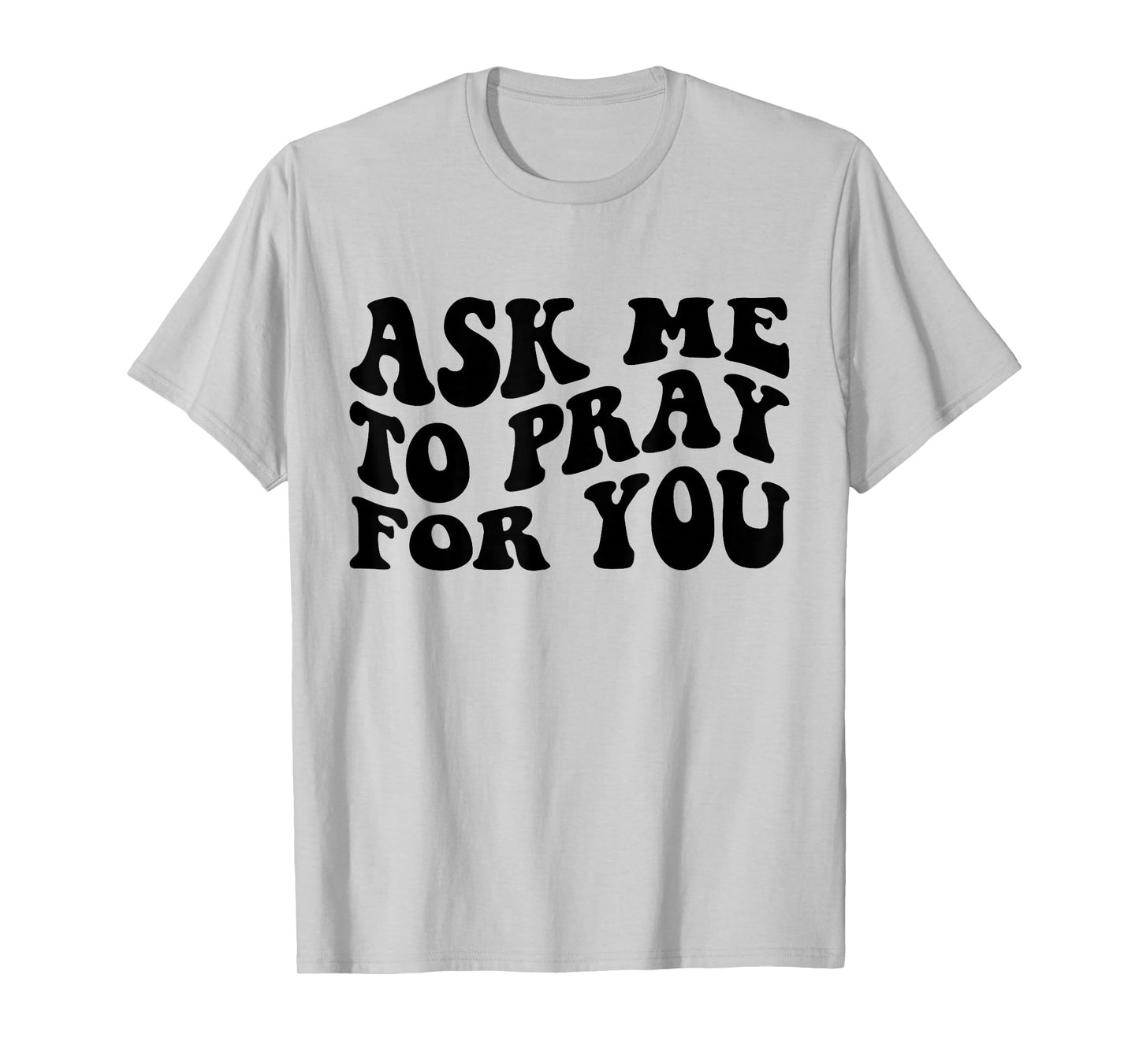 Ask Me to Pray for You Funny Faith Quote Believers Men Women T-Shirt