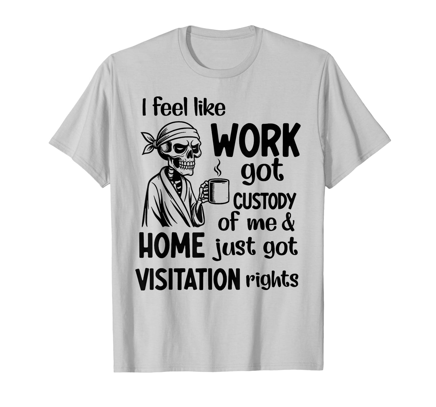 I Feel Like Work Got Custody Anel Custody of Me Funny Saying T-Shirt