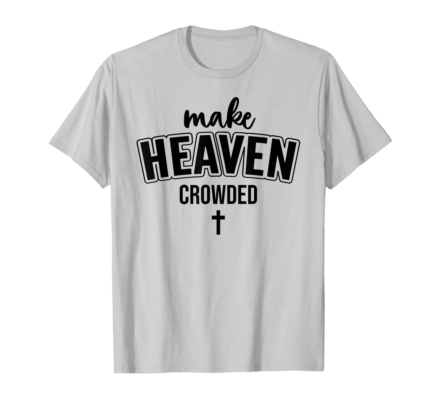 Make Heaven Crowded Christian Sign Jesus Cross God Quote T-Shirt