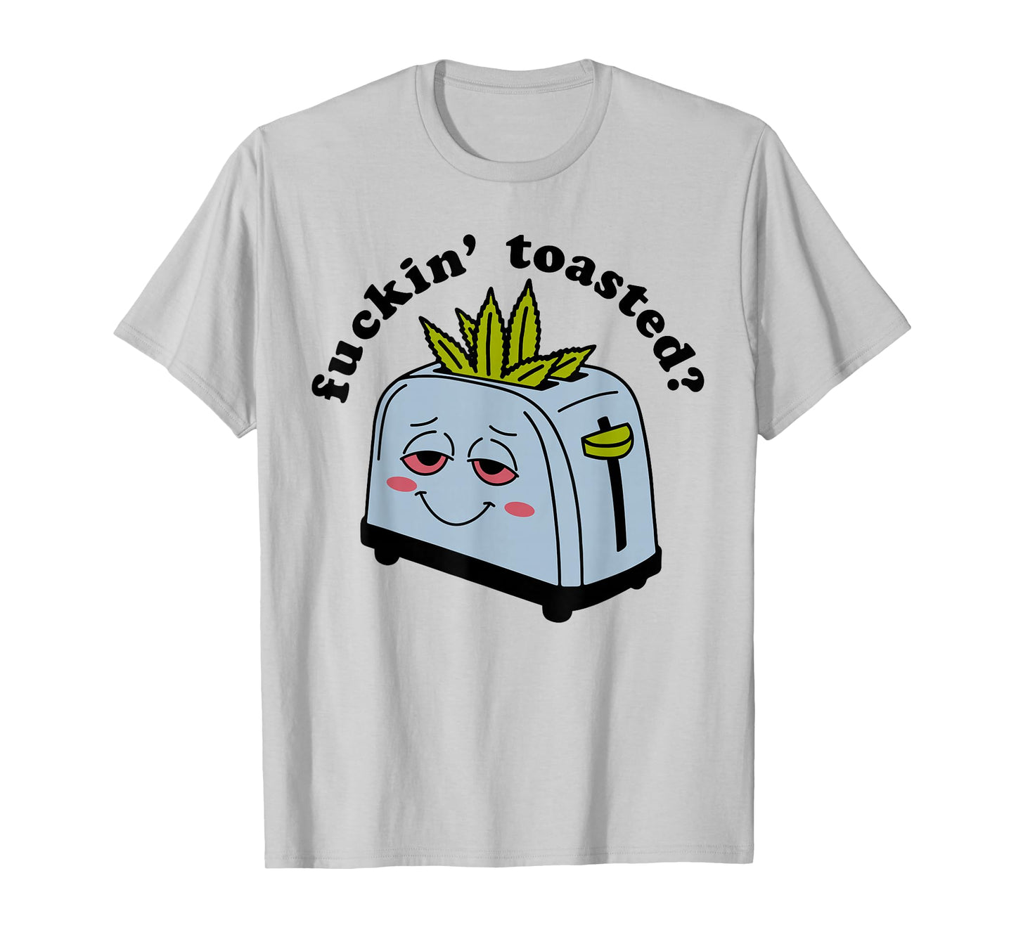 Fuckin Toasted - Funny Weed Toaster Cannabis Marijuana Smile T-Shirt