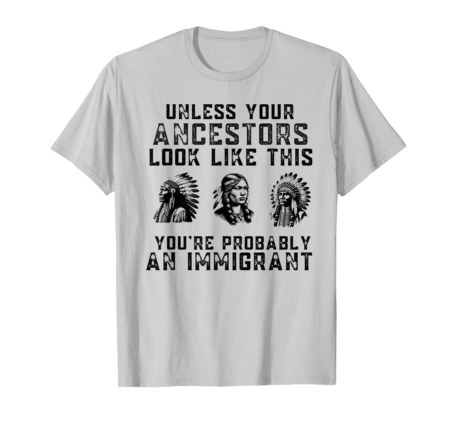 Unless Your Ancestors Look Like This You're An Immigrant T-Shirt
