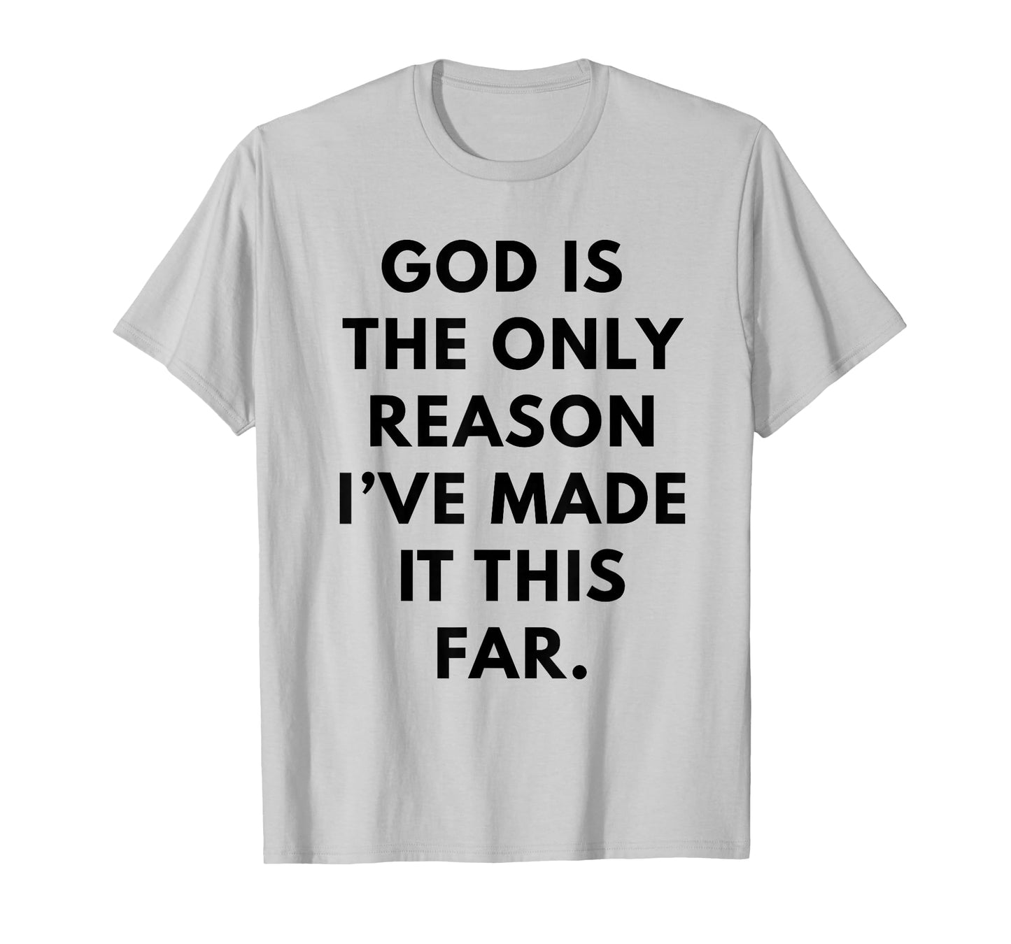 god is The only Reason I've Made it This far. T-Shirt
