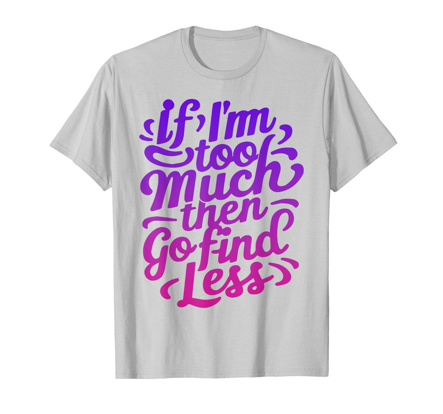 Womens If I'm too much then go find less T-Shirt
