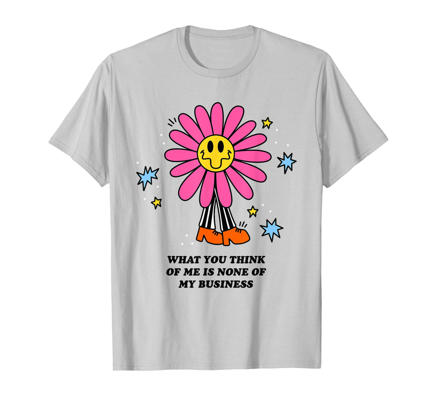WHAT YOU THINK OF ME IS NONE OF MY BUSINESS Funny design T-Shirt
