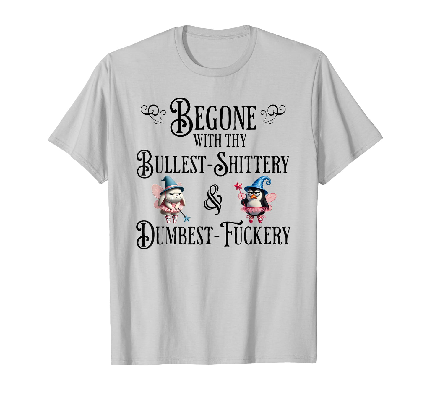 Begone With Thy Bullshittery and Dumbfuckery, funny design T-Shirt