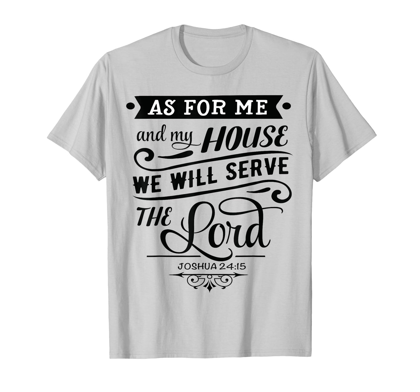 As for me and my house, we will serve the LORD. Joshua 24.15 T-Shirt