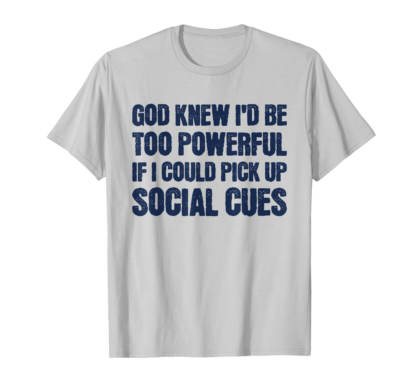 God Knew I'd Be Too Powerful If I Could Pick Up Social Cues T-Shirt