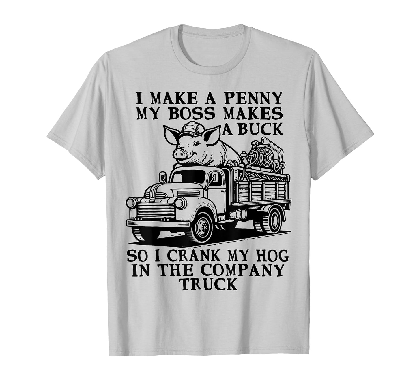 funny Hog Cranking Quote I Make A Penny My Boss Makes A Buck T-Shirt