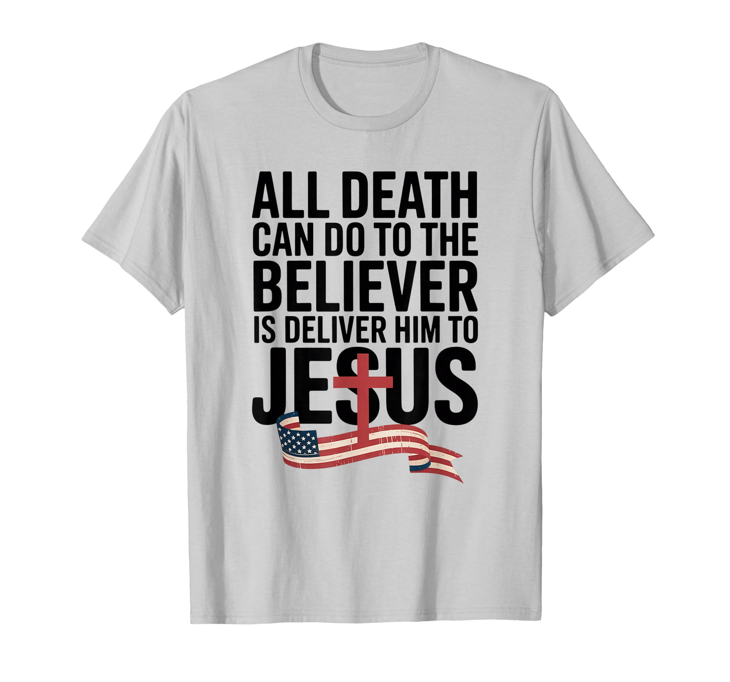 All Death Can Do to The Believer is Deliver Him to Jesus T-Shirt