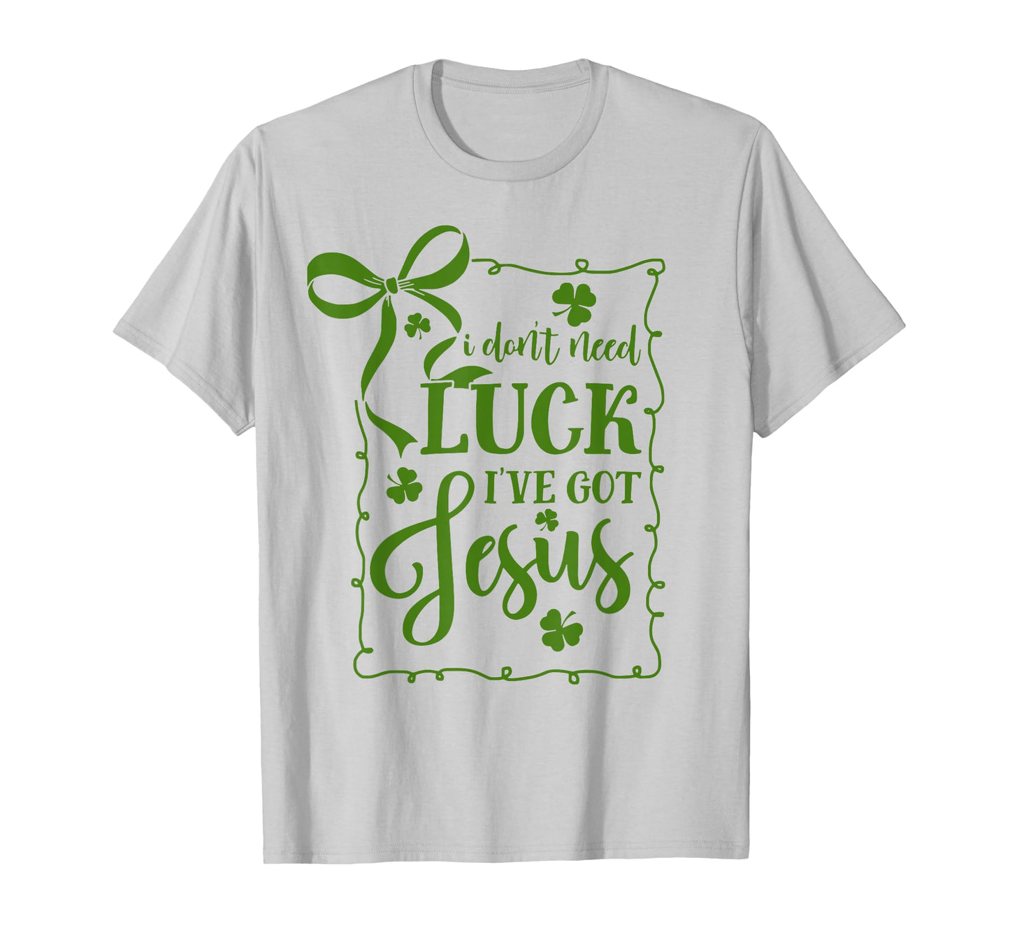 St Patrick's Day I Don't Need Luck I've Got Jesus Christian T-Shirt
