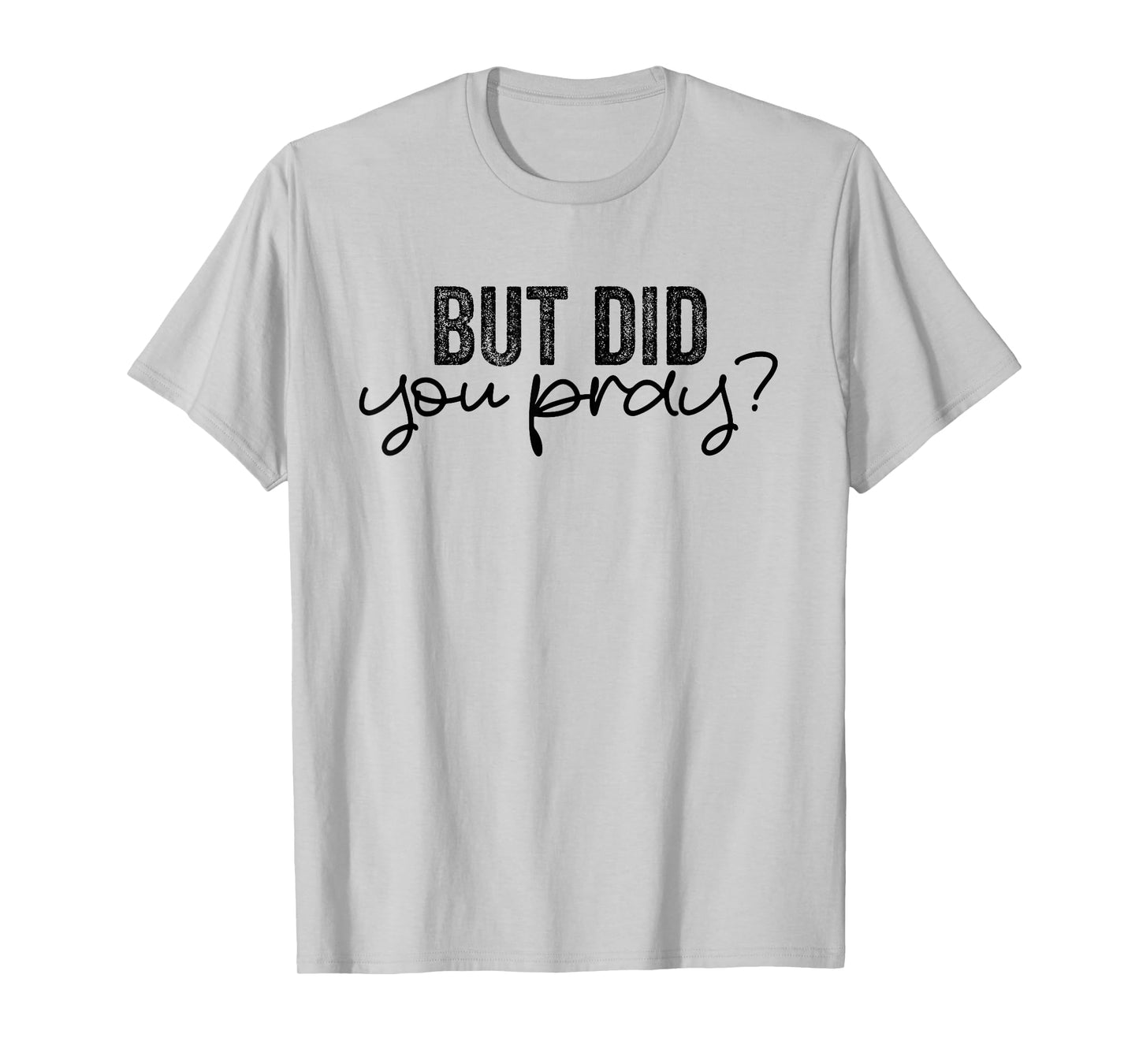 But Did You Pray Motivational Faith Quote Women Men Girls T-Shirt
