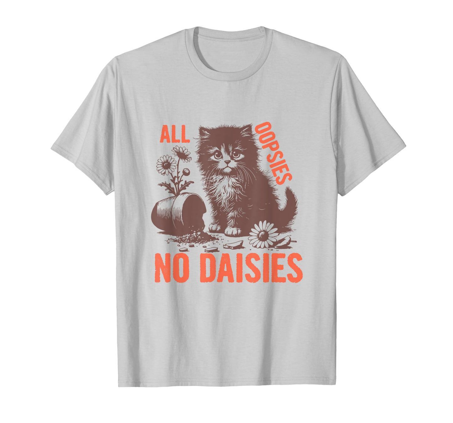 All Oopsies No Daisies Funny Sarcastic Cat Daisy Tee Men Women T-Shirt
