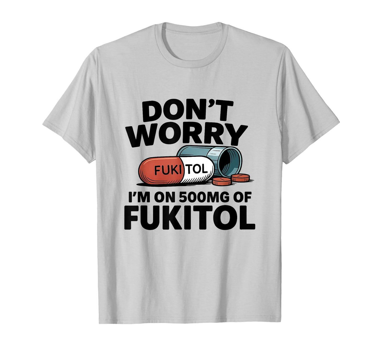 Don't Worry I'm On 500mg Of Fukitol Funny Sarcastic tee T-Shirt