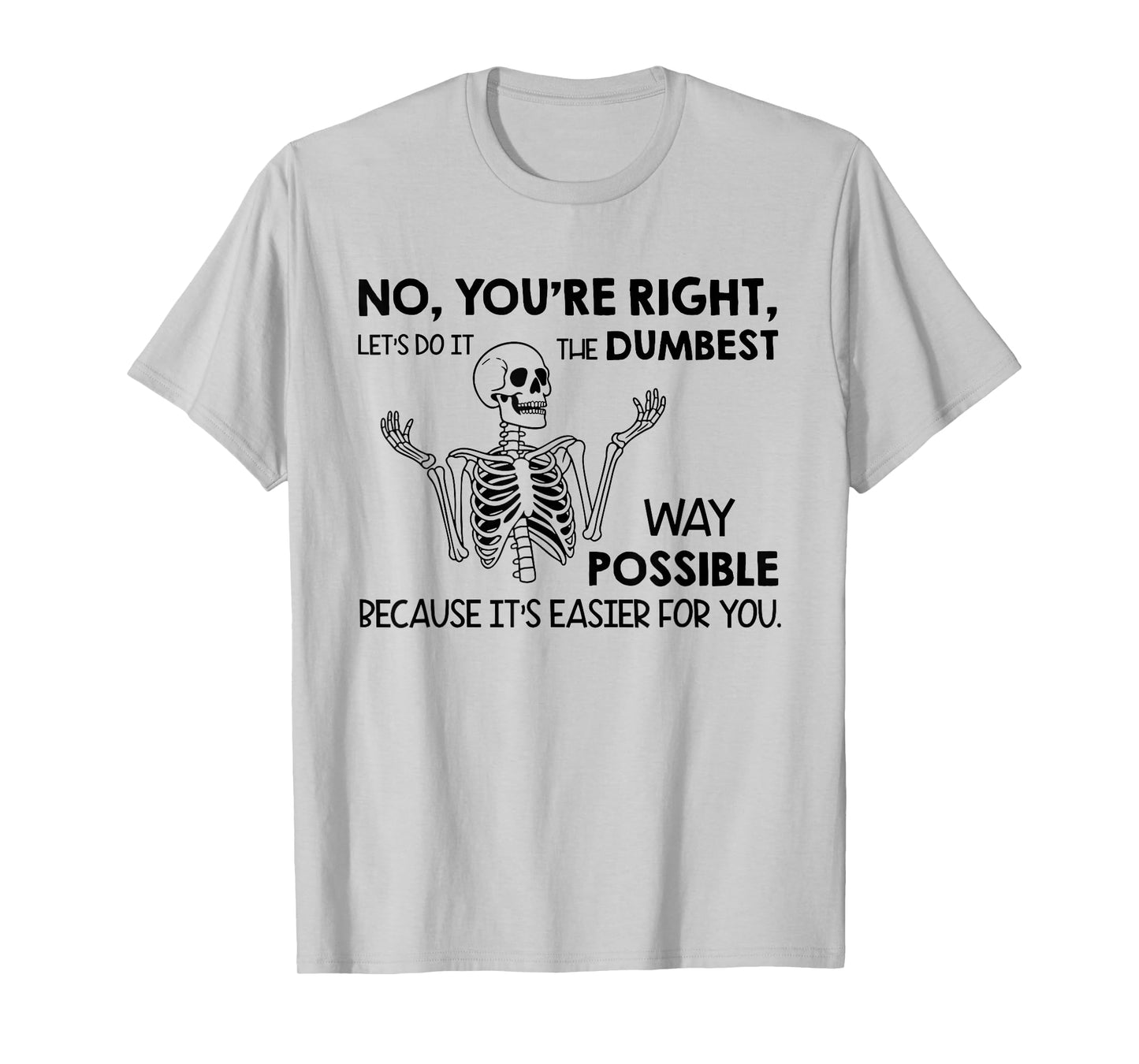 No You're Right Let's Do It The Dumbest Way Possible T-Shirt